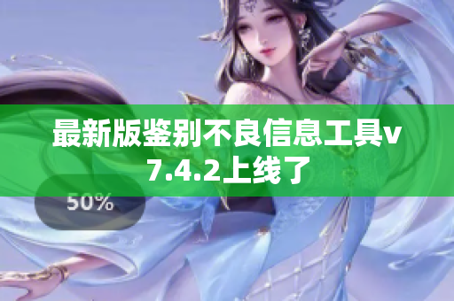 最新版鉴别不良信息工具v7.4.2上线了