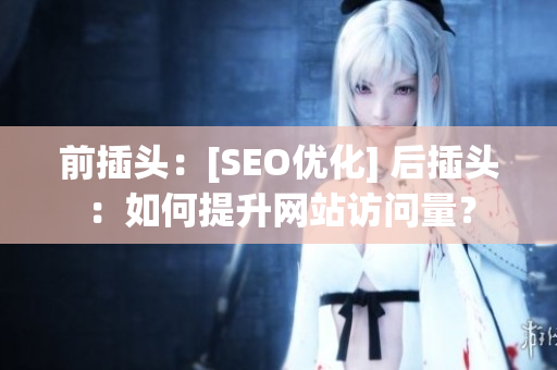 前插头：[SEO优化] 后插头：如何提升网站访问量？