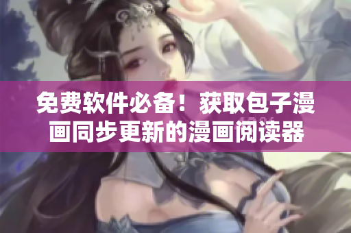 免费软件必备！获取包子漫画同步更新的漫画阅读器