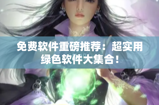 免费软件重磅推荐：超实用绿色软件大集合！