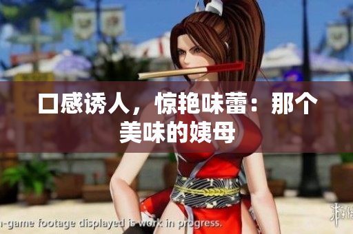 口感诱人，惊艳味蕾：那个美味的姨母