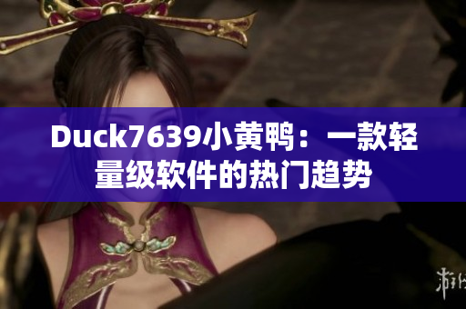 Duck7639小黄鸭：一款轻量级软件的热门趋势