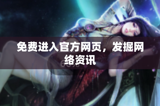 免费进入官方网页，发掘网络资讯