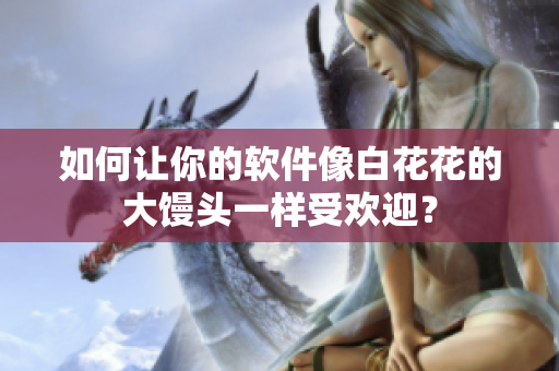 如何让你的软件像白花花的大馒头一样受欢迎？