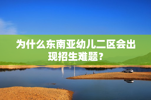 为什么东南亚幼儿二区会出现招生难题？