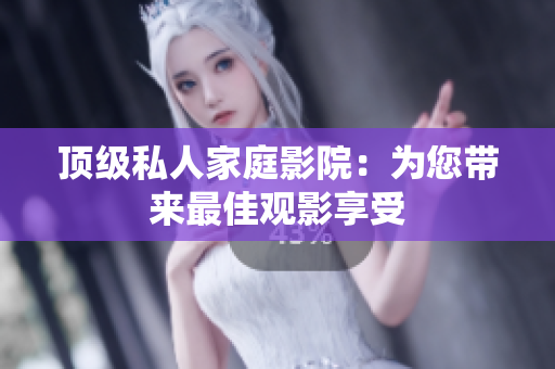 顶级私人家庭影院：为您带来最佳观影享受