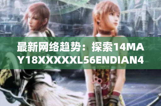 最新网络趋势：探索14MAY18XXXXXL56ENDIAN40