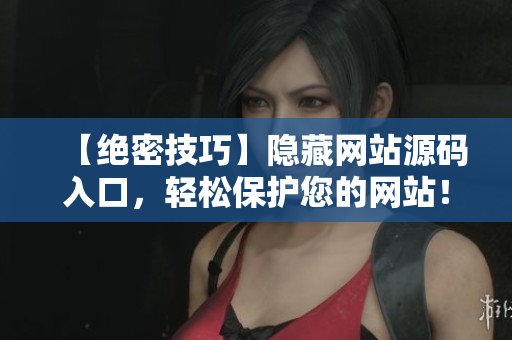 【绝密技巧】隐藏网站源码入口，轻松保护您的网站！