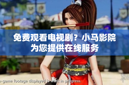 免费观看电视剧？小马影院为您提供在线服务