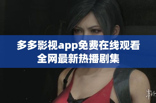 多多影视app免费在线观看全网最新热播剧集
