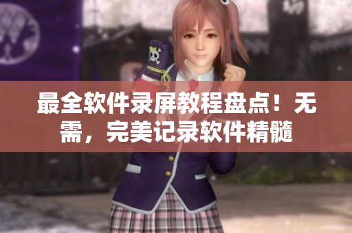 最全软件录屏教程盘点！无需，完美记录软件精髓