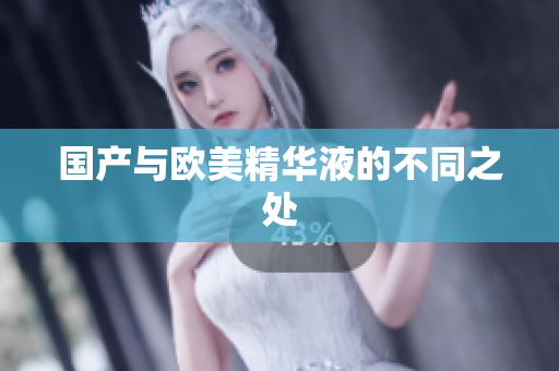 国产与欧美精华液的不同之处