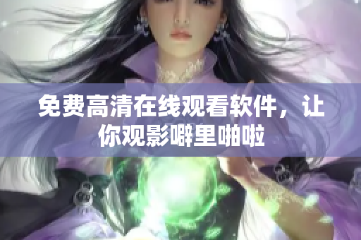 免费高清在线观看软件，让你观影噼里啪啦