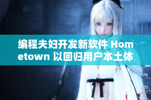 编程夫妇开发新软件 Hometown 以回归用户本土体验
