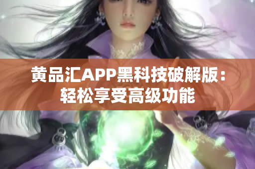 黄品汇APP黑科技破解版：轻松享受高级功能