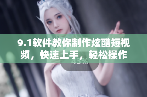 9.1软件教你制作炫酷短视频，快速上手，轻松操作