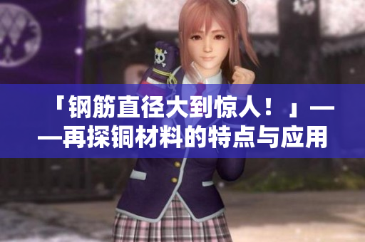 「钢筋直径大到惊人！」——再探铜材料的特点与应用。