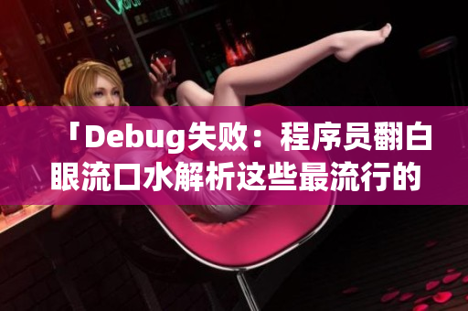 「Debug失败：程序员翻白眼流口水解析这些最流行的软件错误」