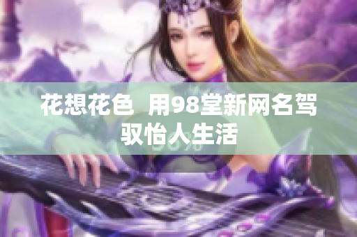 花想花色  用98堂新网名驾驭怡人生活