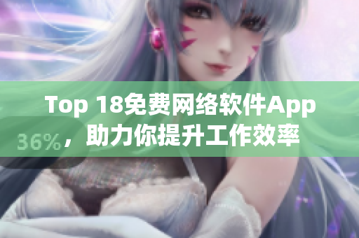 Top 18免费网络软件App，助力你提升工作效率
