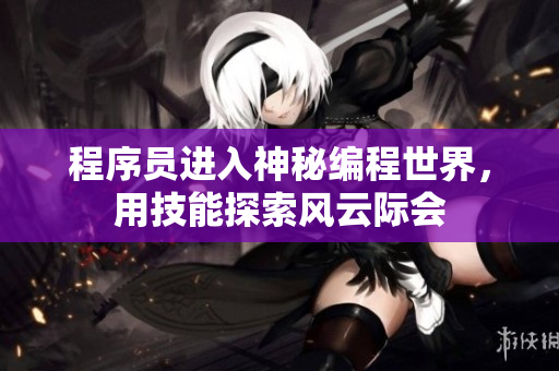 程序员进入神秘编程世界，用技能探索风云际会