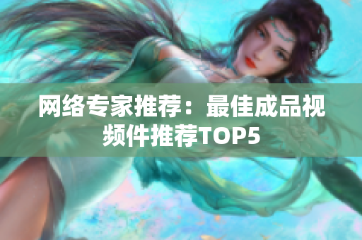 网络专家推荐：最佳成品视频件推荐TOP5