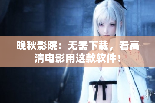 晚秋影院：无需下载，看高清电影用这款软件！