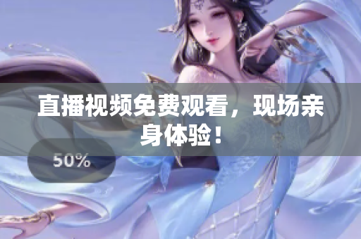 直播视频免费观看，现场亲身体验！