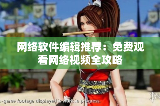 网络软件编辑推荐：免费观看网络视频全攻略