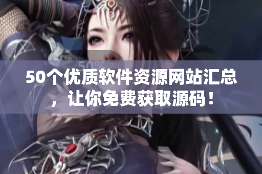 50个优质软件资源网站汇总，让你免费获取源码！