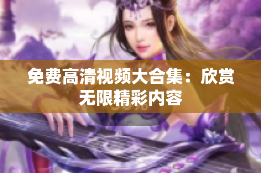 免费高清视频大合集：欣赏无限精彩内容