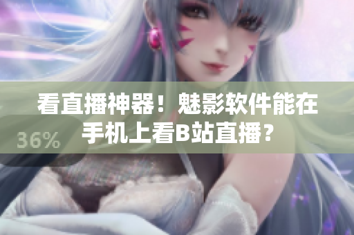 看直播神器！魅影软件能在手机上看B站直播？