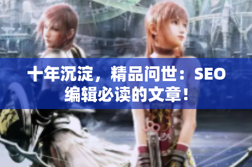 十年沉淀，精品问世：SEO编辑必读的文章！
