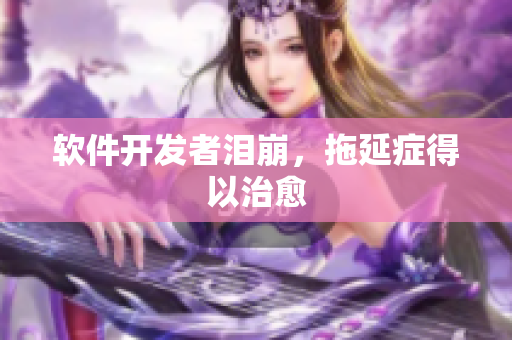 软件开发者泪崩，拖延症得以治愈