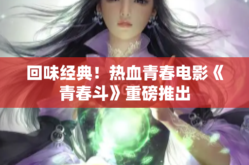 回味经典！热血青春电影《青春斗》重磅推出