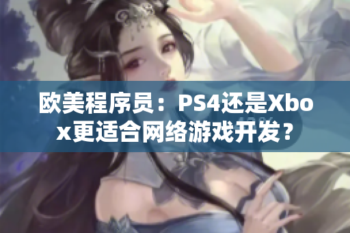欧美程序员：PS4还是Xbox更适合网络游戏开发？