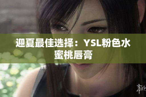 迎夏最佳选择：YSL粉色水蜜桃唇膏