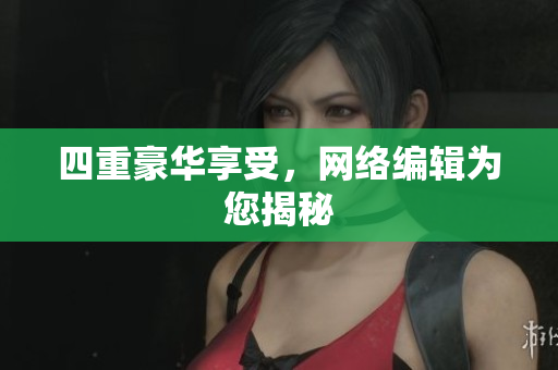四重豪华享受，网络编辑为您揭秘