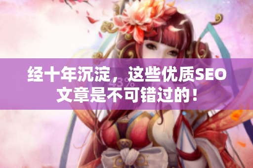 经十年沉淀，这些优质SEO文章是不可错过的！