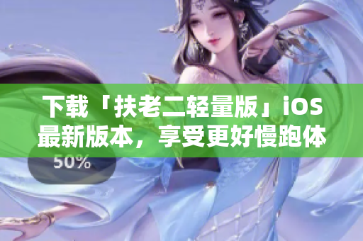 下载「扶老二轻量版」iOS最新版本，享受更好慢跑体验