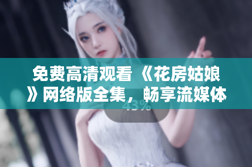 免费高清观看 《花房姑娘》网络版全集，畅享流媒体服务