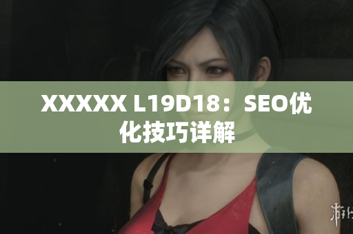 XXXXX L19D18：SEO优化技巧详解