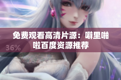 免费观看高清片源：噼里啪啦百度资源推荐
