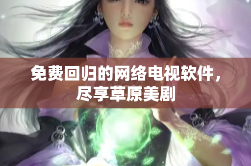 免费回归的网络电视软件，尽享草原美剧