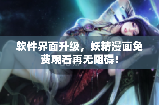 软件界面升级，妖精漫画免费观看再无阻碍！