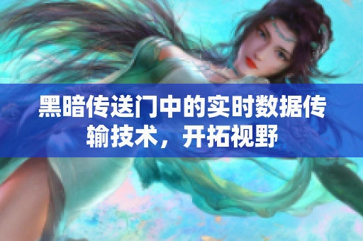 黑暗传送门中的实时数据传输技术，开拓视野