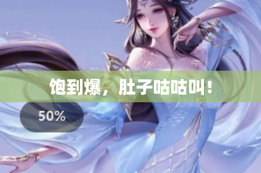 饱到爆，肚子咕咕叫！