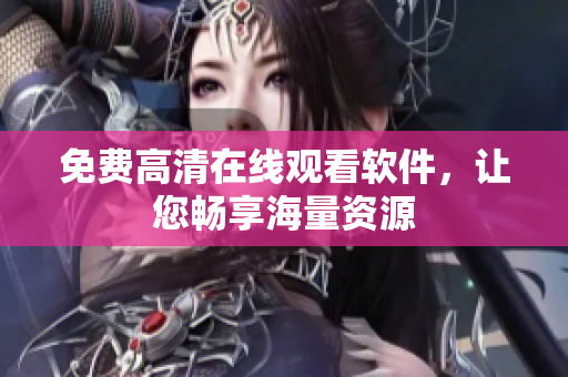 免费高清在线观看软件，让您畅享海量资源