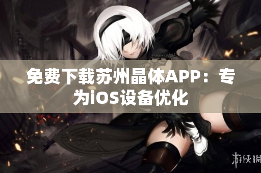 免费下载苏州晶体APP：专为iOS设备优化