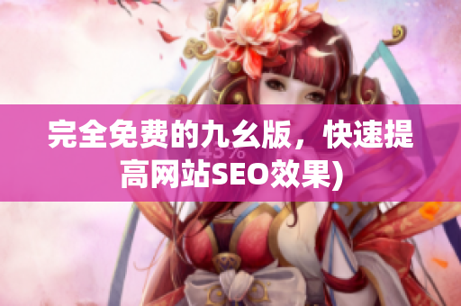 完全免费的九幺版，快速提高网站SEO效果)